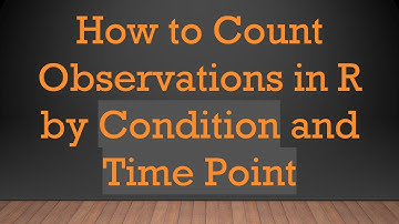 How to Count Observations in R by Condition and Time Point