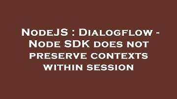 NodeJS : Dialogflow - Node SDK does not preserve contexts within session