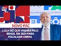 Presidente Lula diz que viajará pelo Brasil em 2024 para fiscalizar obras do Novo Pac