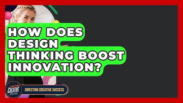 How Does Design Thinking Boost Innovation? - Directing Creative Success