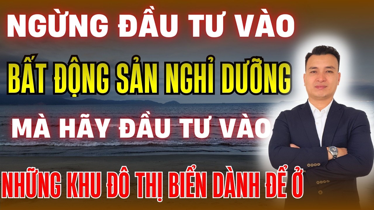 Ngừng Đầu Tư Vào Bất Động Sản Nghỉ Dưỡng Mà Hẫy Bắt Đầu Đầu Tư Vào Những Khu Đô Thị Biển Dành Để Ở
