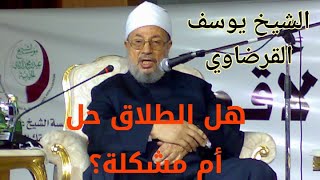 هل الطلاق حل ام مشكلة /وما صحة حديث: ((أبغض الحلال إلى الله الطلاق))؟|| الشيخ يوسف القرضاوي