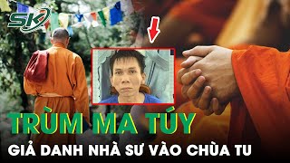 Bị Phát Hiện, Trùm Ma Túy Thay Đổi Số Điện Thoại, Giả Danh Nhà Sư Vào Chùa Tu | SKĐS