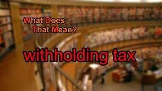 What does withholding tax mean?