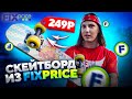 КУПИЛ СКЕЙТБОРД В МАГАЗИНЕ Fix Price - ЗА 249 РУБЛЕЙ!