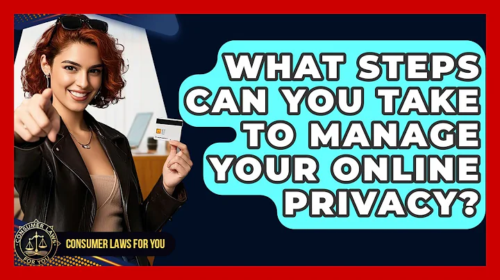 What Steps Can You Take To Manage Your Online Privacy? - Consumer Laws For You