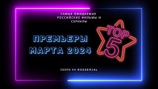 Премьеры 💥 МАРТ 💥 2024| ТОП 5 русских сериалов и фильмов