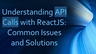 Understanding API Calls with ReactJS: Common Issues and Solutions