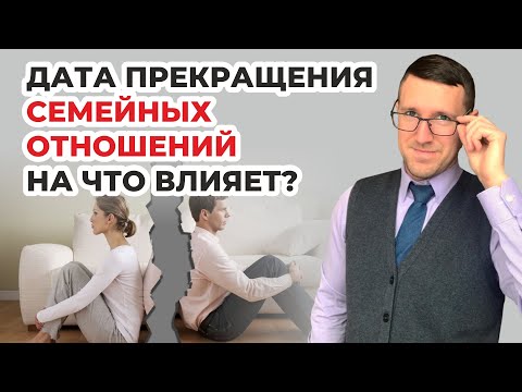 Какое значение в суде имеет дата прекращения семейных отношений? Советы опытного юриста из практики