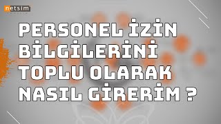 Netsim İk4 Personelin İzin Bilgilerini Toplu Olarak Nasıl Girerim ?