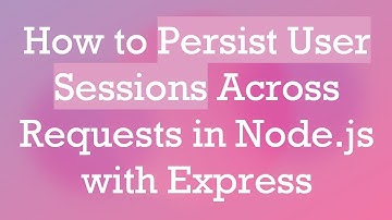 How to Persist User Sessions Across Requests in Node.js with Express