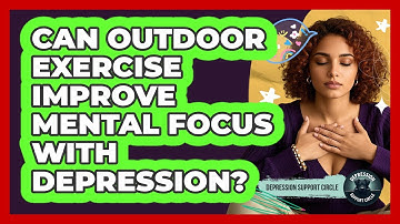 Can Outdoor Exercise Improve Mental Focus With Depression? - Depression Support Circle