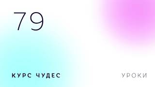 Курс чудес | Урок 79 Курс чудес | Урок 79