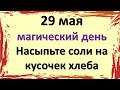 29 мая самый магический день этого месяца. Насыпьте соли на кусочек хлеба