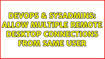 DevOps & SysAdmins: Allow multiple remote desktop connections from same user (2 Solutions!!)