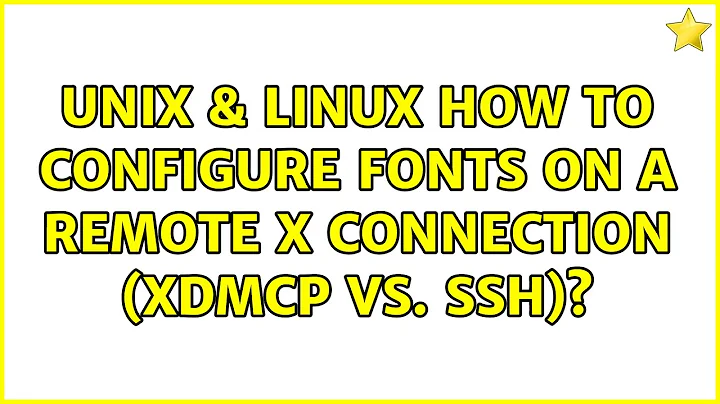 Unix & Linux: How to configure fonts on a remote X connection (XDMCP vs. ssh)? (2 Solutions!!)