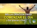 BELLA ORACIÓN PARA COMENZAR EL DÍA, DAR GRACIAS A DIOS Y PONERNOS EN SUS MANOS #yocreoendios