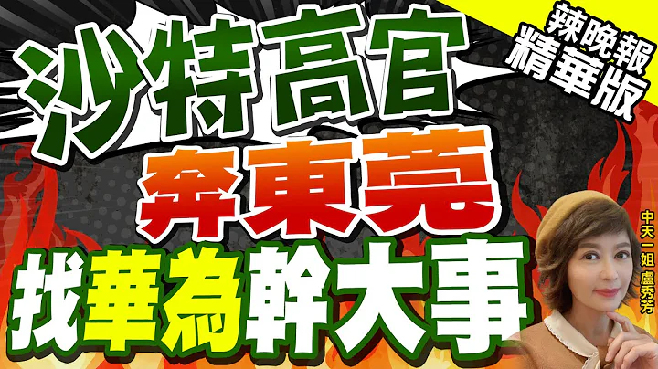 【卢秀芳辣晚报】沙国工矿资源高官 奔东莞华为总部 密找任正非!｜华为联手沙特 共建云端资料中心!感谢美国放弃市场｜郭正亮:华为接下来有三大订单 所有好运要来了 @CtiNews  精华版 - 天天要闻