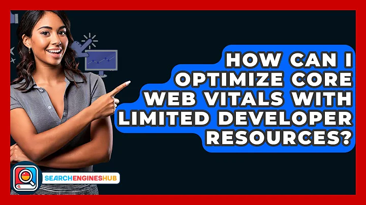 How Can I Optimize Core Web Vitals With Limited Developer Resources? - SearchEnginesHub.com
