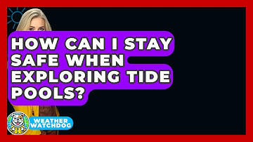 How Can I Stay Safe When Exploring Tide Pools? - Weather Watchdog