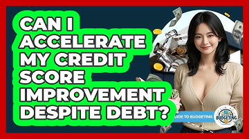Can I Accelerate My Credit Score Improvement Despite Debt? - Your Guide to Budgeting