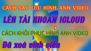 Cách sao lưu hình ảnh video lên tài khoản iCloud | Cách khôi phục hình ảnh video đã xóa vĩnh viễn