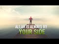 ALLAH IS ALWAYS BY YOUR SIDE