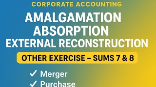 Exercise Sums 7 & 8 – Amalgamation, Absorption & External Reconstruction | B.Com Corporate A/c