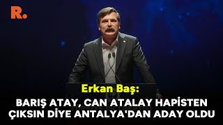 Erkan Baş Barış Atay, Can Atalay Hapisten Çıksın Diye Antalyadan Aday Oldu