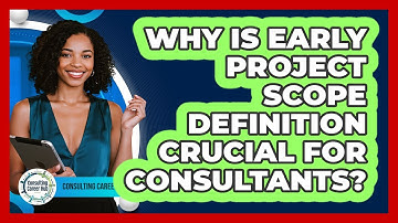 Why Is Early Project Scope Definition Crucial For Consultants? - Consulting Career Hub