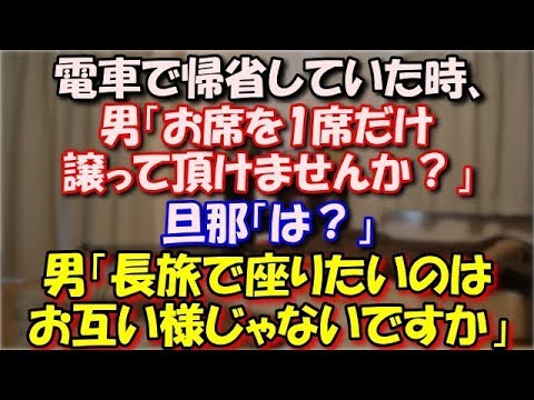 【修羅場】 電車で帰省していた時、男「あの～すみません」旦那「何か？」男「お席を1席だけ譲って頂けませんか？」旦那「は？」男「長旅ですから座りたいのはお互い様じゃないですか」 スカッと修羅場ラバンダ