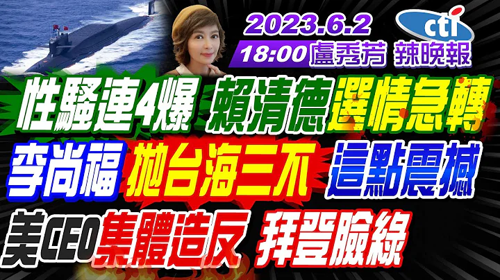 【盧秀芳辣晚報】民進黨性騷連4爆 賴清德選情急轉!李尚福拋台海三不 這點震撼!  美軍裝甲車強盜油 敘利亞暴怒!南海巡航!094核潛艇 開啟全天值班! 20230602 @CtiNews 完整版 - 天天要聞