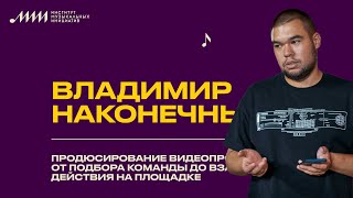 Продюсирование видеопроекта: от подбора команды до взаимодействия на площадке // Владимир Наконечный