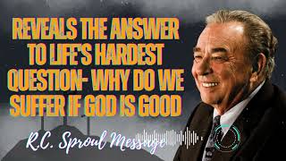 Reveals the Answer to Life's Hardest Question- Why Do We Suffer if God Is Good - R.C. Sproul Message