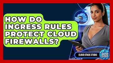 How Do Ingress Rules Protect Cloud Firewalls? - Cloud Stack Studio
