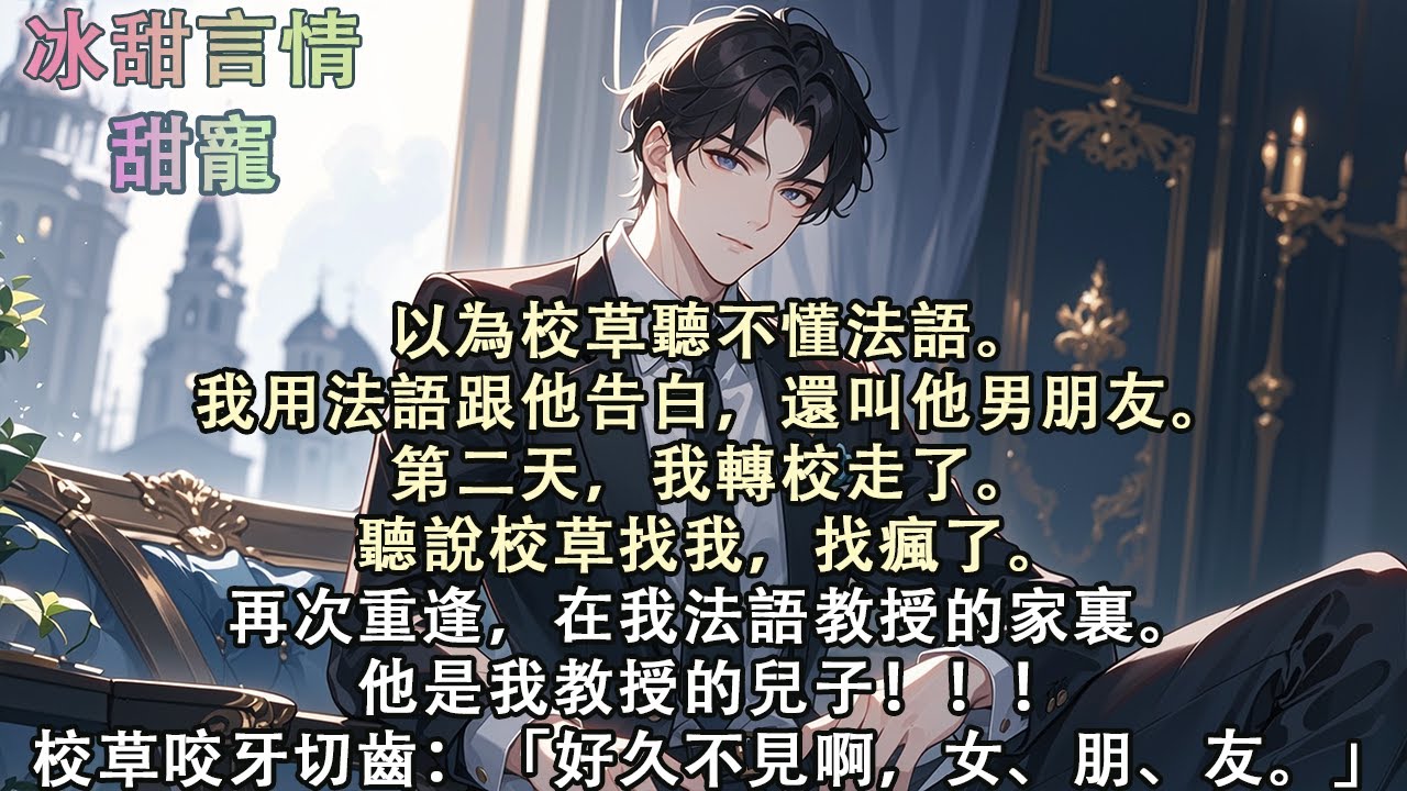 以為校草聽不懂法語。我用法語跟他告白，還叫他男朋友。第二天，我轉校走了。聽說校草找我，找瘋了。再次重逢，在我法語教授的家裏。他是我教授的兒子！！！「好久不見啊，女、朋、友。」#完結 #愛情 #故事