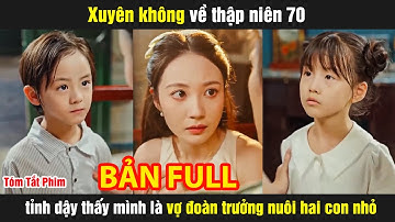 Xuyên không về thập niên 70 tỉnh dậy thấy mình là vợ đoàn trưởng nuôi hai con nhỏ