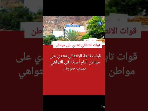 الانتقالي تعتدي على مواطن أمام أسرته في التواهي بسبب صورة شبوة تايم  عدن