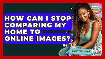 How Can I Stop Comparing My Home To Online Images? - Homekeeping Handbook
