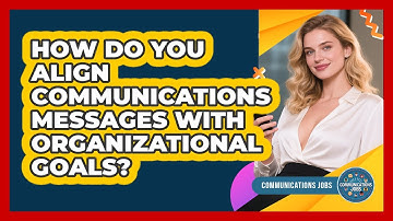 How Do You Align Communications Messages With Organizational Goals? - Communications Jobs