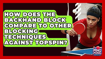 How Does The Backhand Block Compare To Other Blocking Techniques Against Topspin?