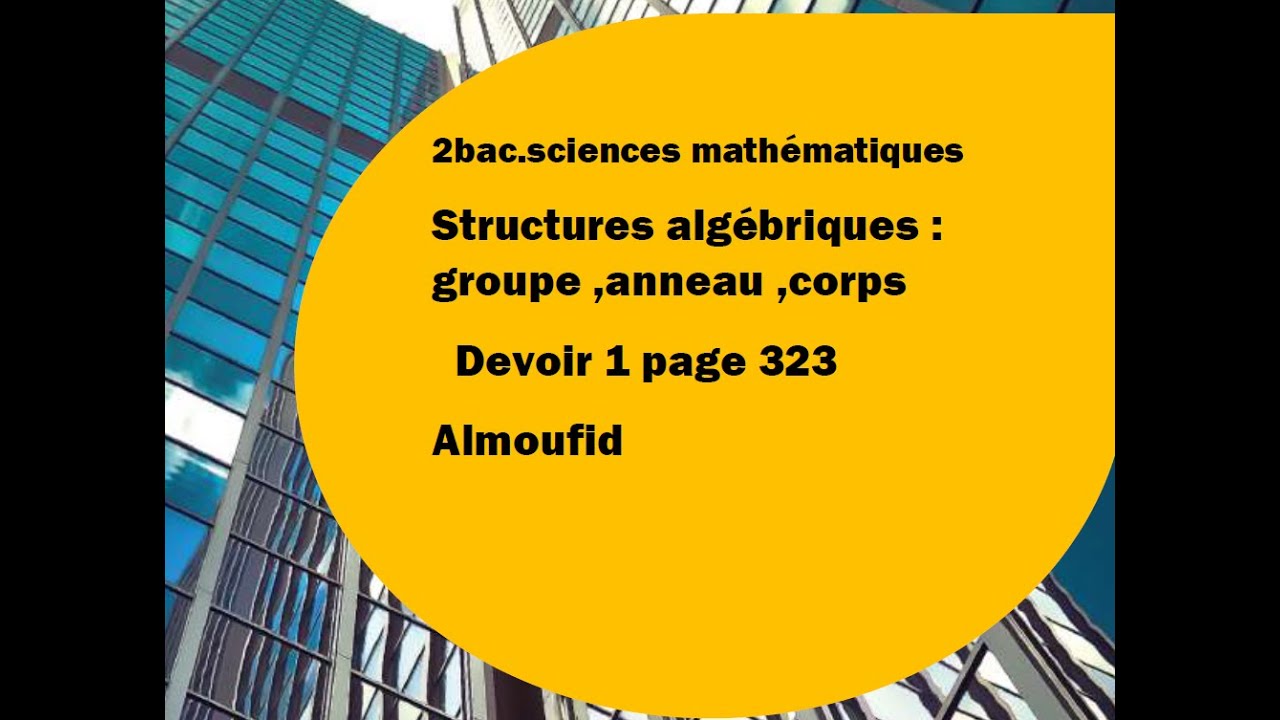 2 bac sm structures algébriques : groupe , anneau ,corps .Devoir 1 page 323 Almoufid