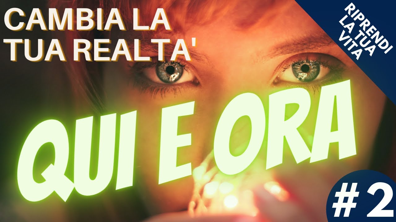 Cambia la tua realtà Qui e Ora - Riprendi la vita nelle tue mani #2 ...