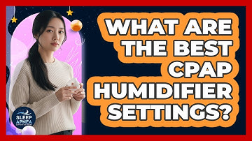 What Are The Best CPAP Humidifier Settings? - Sleep Apnea Support Network