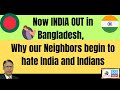 Now india out in bangladesh  why our neighbors begin to hate india and indians