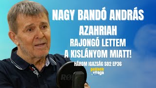 NAGY BANDÓ ANDRÁS: AZAHRIAH RAJONGÓ LETTEM A KISLÁNYOM MIATT! / Három igazság / Palikék Világa