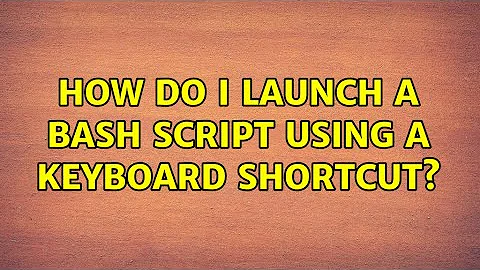 Ubuntu: How do I launch a bash script using a keyboard shortcut?