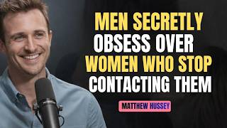 MEN SECRETLY OBSESS OVER THE WOMEN WHO STOP CONTACTING THEM | MATTHEW HUSSEY