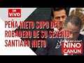 PEÑA NIETO SUPO DEL ROBADERO DE SU SEXENIO SANTIAGO NIETO