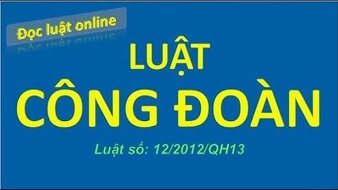[Bản full- Đọc luật] Luật Công đoàn Việt Nam hiện hành - Luật số: 12/2012/QH13